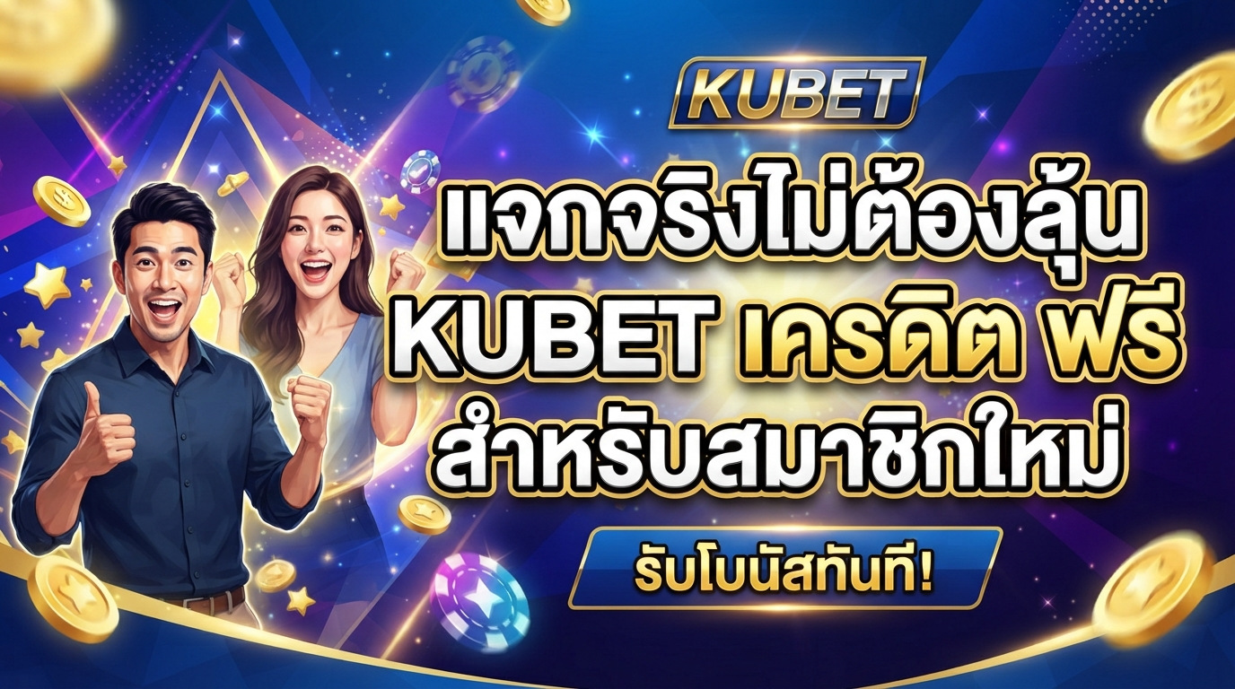 แจกจริงไม่ต้องลุ้น KUBET เครดิต ฟรี สำหรับสมาชิกใหม่